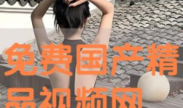 国产精品视频免费,免费畅享视听盛宴
